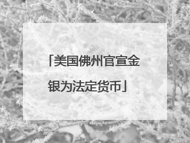 美国佛州官宣金银为法定货币