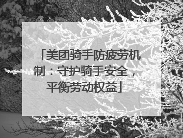 美团骑手防疲劳机制：守护骑手安全，平衡劳动权益