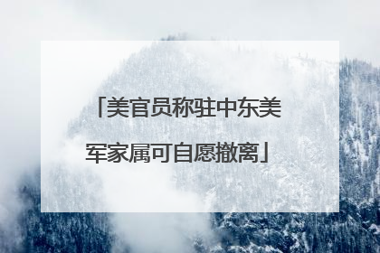 美官员称驻中东美军家属可自愿撤离
