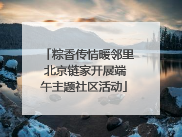 粽香传情暖邻里 北京链家开展端午主题社区活动