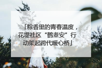 粽香里的青春温度，花堤社区“鹤耋安”行动架起跨代暖心桥