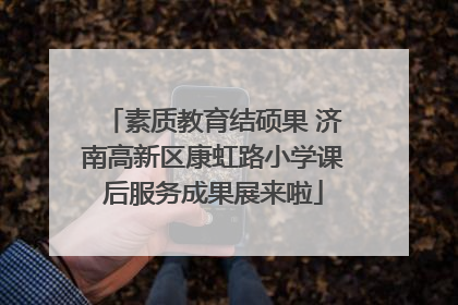 素质教育结硕果 济南高新区康虹路小学课后服务成果展来啦