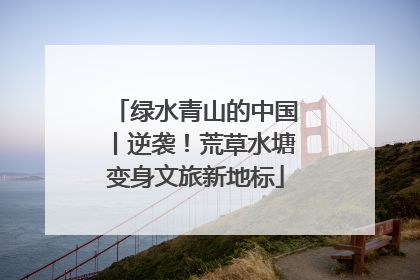 绿水青山的中国丨逆袭！荒草水塘变身文旅新地标