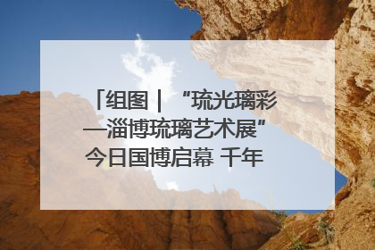 组图｜“琉光璃彩—淄博琉璃艺术展”今日国博启幕 千年窑火绽放京城