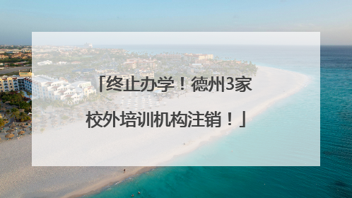 终止办学！德州3家校外培训机构注销！