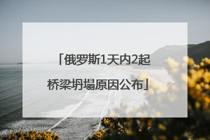 俄罗斯1天内2起桥梁坍塌原因公布