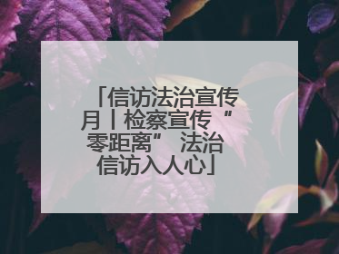 信访法治宣传月丨检察宣传“零距离” 法治信访入人心