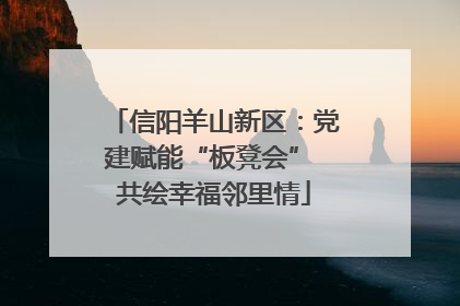 信阳羊山新区：党建赋能“板凳会” 共绘幸福邻里情