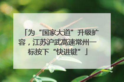 为“国家大道”升级扩容，江苏沪武高速常州一标按下“快进键”