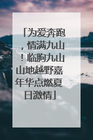 为爱奔跑，情满九山！临朐九山山地越野嘉年华点燃夏日激情