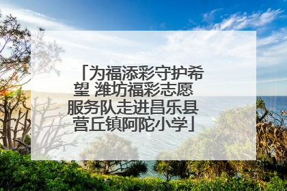 为福添彩守护希望 潍坊福彩志愿服务队走进昌乐县营丘镇阿陀小学