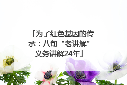 为了红色基因的传承：八旬“老讲解”义务讲解24年