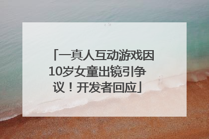 一真人互动游戏因10岁女童出镜引争议！开发者回应