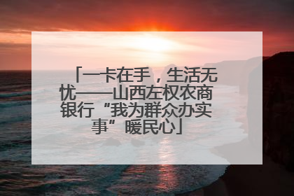 一卡在手，生活无忧——山西左权农商银行“我为群众办实事”暖民心