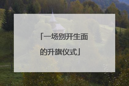 一场别开生面的升旗仪式