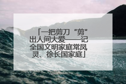 一把剪刀“剪”出人间大爱——记全国文明家庭常凤灵、徐长国家庭
