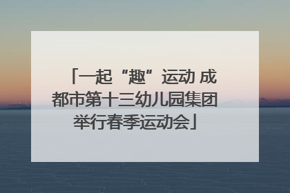 一起“趣”运动 成都市第十三幼儿园集团举行春季运动会