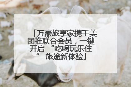 万豪旅享家携手美团推联合会员，一键开启 “吃喝玩乐住” 旅途新体验