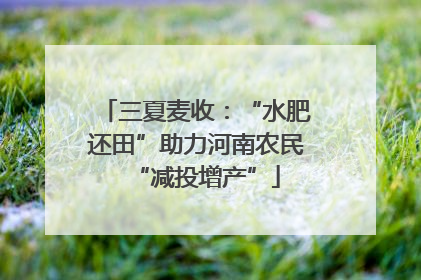 三夏麦收：“水肥还田”助力河南农民“减投增产”