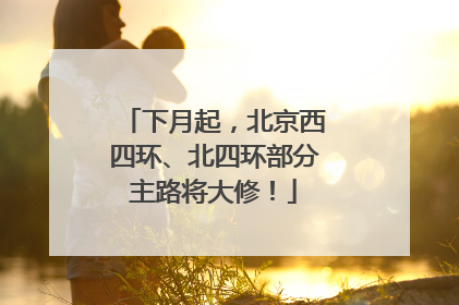 下月起，北京西四环、北四环部分主路将大修！