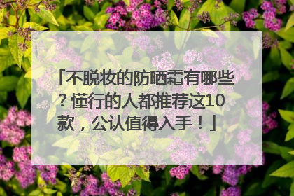 不脱妆的防晒霜有哪些？懂行的人都推荐这10款，公认值得入手！