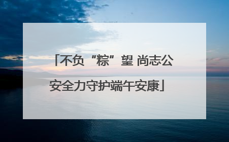 不负“粽”望 尚志公安全力守护端午安康