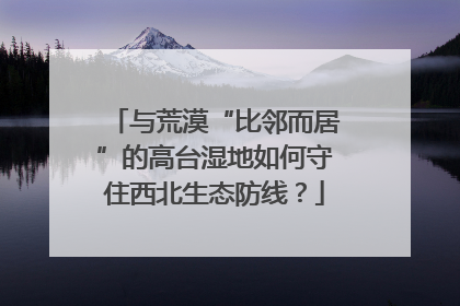 与荒漠“比邻而居”的高台湿地如何守住西北生态防线？