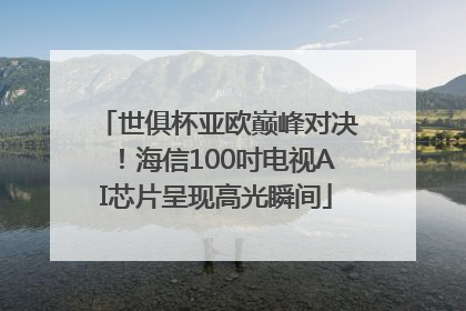 世俱杯亚欧巅峰对决！海信100吋电视AI芯片呈现高光瞬间