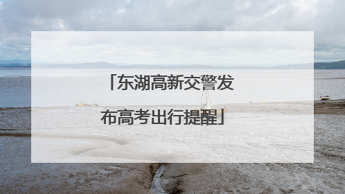 东湖高新交警发布高考出行提醒