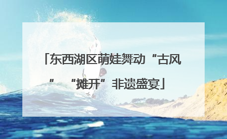 东西湖区萌娃舞动“古风” “摊开”非遗盛宴