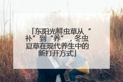 东阳光鲜虫草从“补”到“养”，冬虫夏草在现代养生中的新打开方式