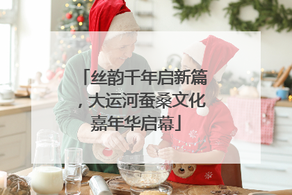 丝韵千年启新篇，大运河蚕桑文化嘉年华启幕