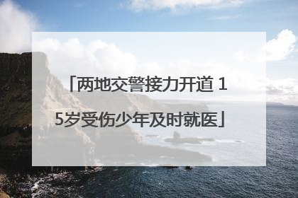 两地交警接力开道 15岁受伤少年及时就医