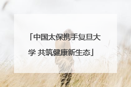中国太保携手复旦大学 共筑健康新生态