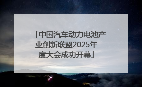 中国汽车动力电池产业创新联盟2025年度大会成功开幕