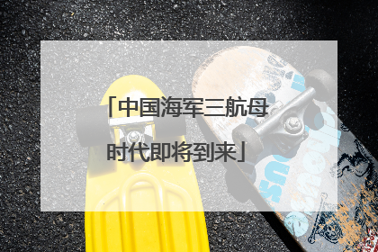中国海军三航母时代即将到来