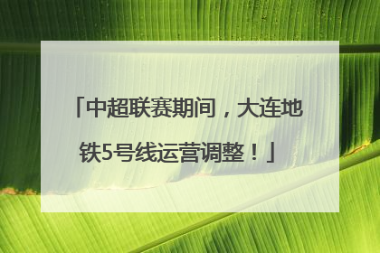 中超联赛期间，大连地铁5号线运营调整！