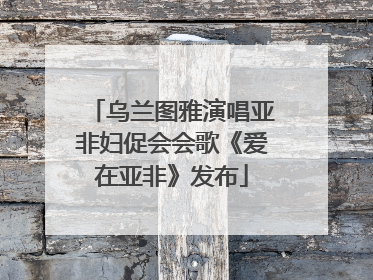 乌兰图雅演唱亚非妇促会会歌《爱在亚非》发布