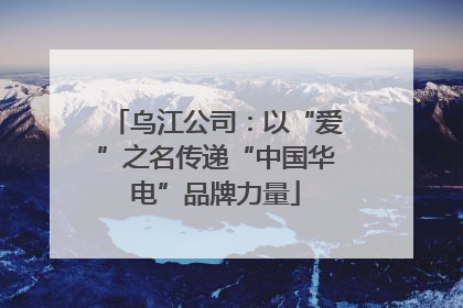 乌江公司：以“爱”之名传递“中国华电”品牌力量