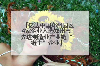 亿达中国郑州园区4家企业入选郑州市先进制造业产业链“链主”企业