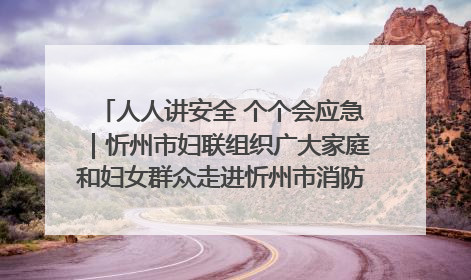 人人讲安全 个个会应急｜忻州市妇联组织广大家庭和妇女群众走进忻州市消防救援支队参观啦！