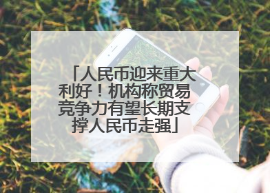 人民币迎来重大利好！机构称贸易竞争力有望长期支撑人民币走强