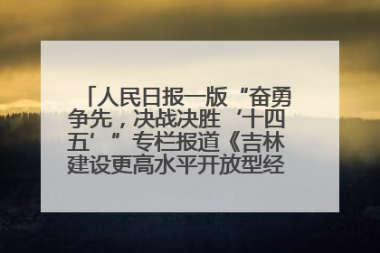 人民日报一版“奋勇争先，决战决胜‘十四五’”专栏报道《吉林建设更高水平开放型经济新体制》