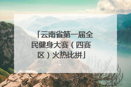 云南省第一届全民健身大赛（四赛区）火热比拼