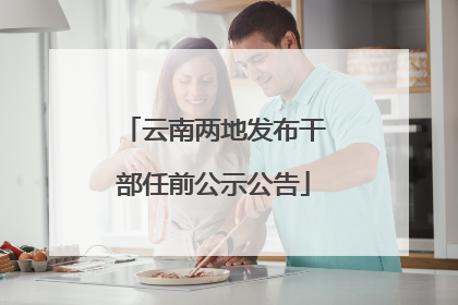 云南两地发布干部任前公示公告