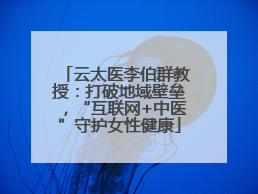 云太医李伯群教授：打破地域壁垒，“互联网+中医”守护女性健康