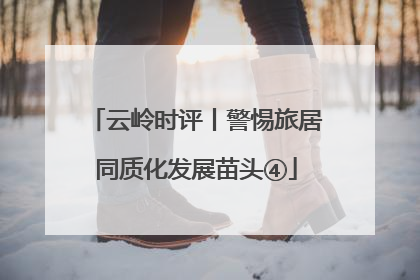 云岭时评丨警惕旅居同质化发展苗头④