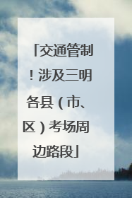 交通管制！涉及三明各县（市、区）考场周边路段