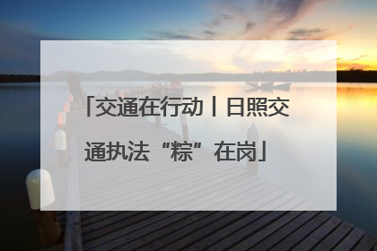 交通在行动丨日照交通执法“粽”在岗