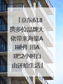 京东618携多位品牌大佬带来海量AI硬件 用AI把2小时自由还给生活